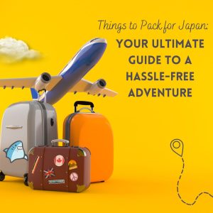 Things to Pack for Japan Your Ultimate Guide to a Hassle-Free Adventure